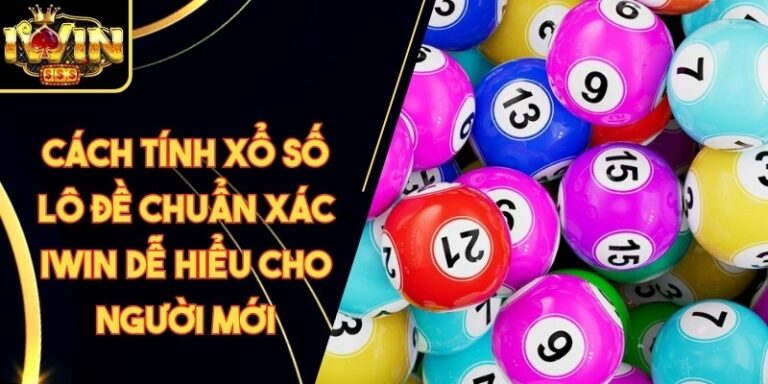 Cách Tính Xổ Số Lô Đề Chuẩn Xác Iwin Dễ Hiểu Cho Người Mới