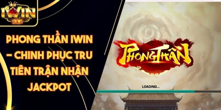 Phong thần Iwin - Chinh Phục Tru Tiên Trận Nhận Jackpot