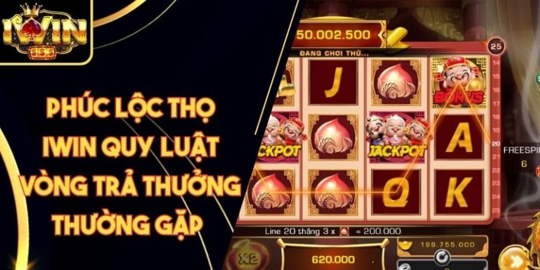 Phúc Lộc Thọ Iwin Quy Luật Vòng Trả Thưởng Thường Gặp