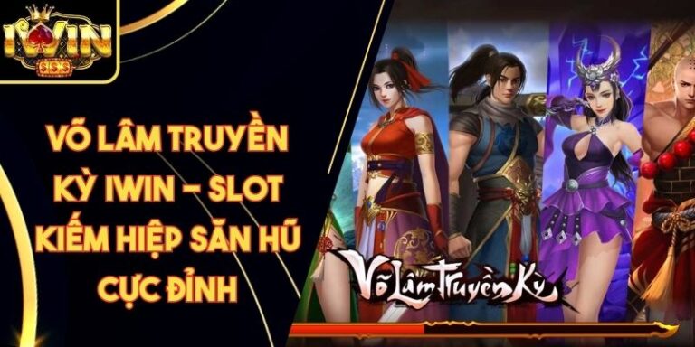 Võ Lâm Truyền Kỳ Iwin - Slot Kiếm Hiệp Săn Hũ Cực Đỉnh